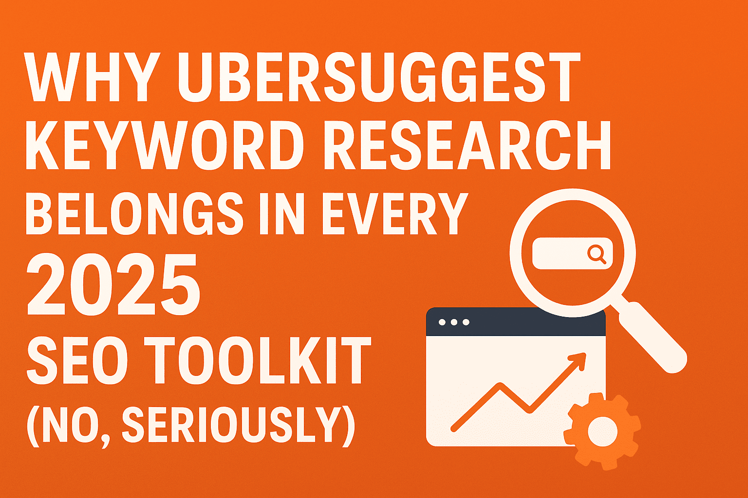 Ubersuggest logo with magnifying glass, SEO growth chart, and gear icons next to bold text “Why Ubersuggest Keyword Research Belongs in Every 2025 SEO Toolkit (No, Seriously)” on an orange background.